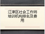 江津区社会工作师培训机构排名及费用