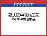 延庆区中级施工员报考资格详解