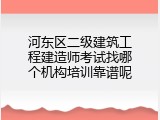 河东区二级建筑工程建造师考试找哪个机构培训靠谱呢