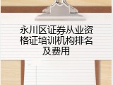永川区证券从业资格证培训机构排名及费用