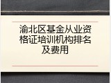 渝北区基金从业资格证培训机构排名及费用