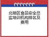 北碚区食品安全总监培训机构排名及费用