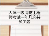 天津一级消防工程师考试一年几次共多少题