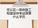 密云区一级铁路工程建造师考试需要什么学历