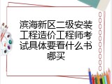 滨海新区二级安装工程造价工程师考试具体要看什么书哪买