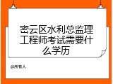 密云区水利总监理工程师考试需要什么学历