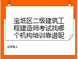 宝坻区二级建筑工程建造师考试找哪个机构培训靠谱呢