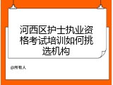 河西区护士执业资格考试培训如何挑选机构