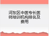 河东区中医专长医师培训机构排名及费用