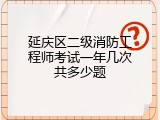 延庆区二级消防工程师考试一年几次共多少题