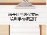 南开区三级保安员培训学校哪里好
