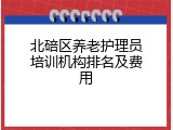 北碚区养老护理员培训机构排名及费用