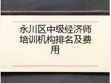 永川区中级经济师培训机构排名及费用