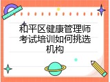 和平区健康管理师考试培训如何挑选机构