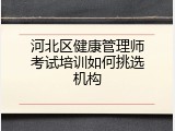 河北区健康管理师考试培训如何挑选机构