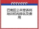 巴南区公共营养师培训机构排名及费用