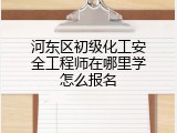 河东区初级化工安全工程师在哪里学怎么报名