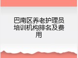 巴南区养老护理员培训机构排名及费用