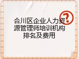 合川区企业人力资源管理师培训机构排名及费用