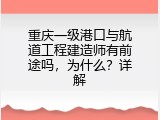 重庆一级港口与航道工程建造师有前途吗，为什么？详解
