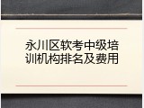 永川区软考中级培训机构排名及费用