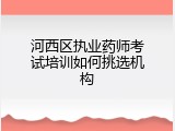 河西区执业药师考试培训如何挑选机构