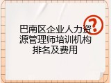 巴南区企业人力资源管理师培训机构排名及费用