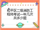 和平区二级消防工程师考试一年几次共多少题
