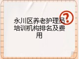 永川区养老护理员培训机构排名及费用