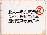 北京一级交通运输造价工程师考试真题例题及考点解析