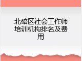 北碚区社会工作师培训机构排名及费用