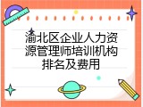 渝北区企业人力资源管理师培训机构排名及费用