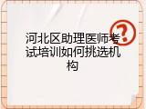 河北区助理医师考试培训如何挑选机构