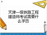 天津一级铁路工程建造师考试需要什么学历