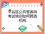 平谷区公共营养师考试培训如何挑选机构