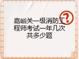嘉峪关一级消防工程师考试一年几次共多少题