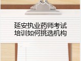 延安执业药师考试培训如何挑选机构