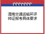 渭南交通运输环评师证报考具体要求
