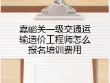 嘉峪关一级交通运输造价工程师怎么报名培训费用