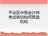 平谷区中级会计师考试培训如何挑选机构