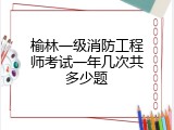 榆林一级消防工程师考试一年几次共多少题
