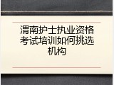 渭南护士执业资格考试培训如何挑选机构