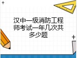 汉中一级消防工程师考试一年几次共多少题