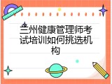 兰州健康管理师考试培训如何挑选机构