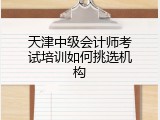天津中级会计师考试培训如何挑选机构