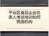平谷区食品企业负责人考试培训如何挑选机构