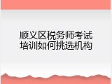 顺义区税务师考试培训如何挑选机构