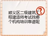 顺义区二级建筑工程建造师考试找哪个机构培训靠谱呢