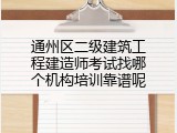 通州区二级建筑工程建造师考试找哪个机构培训靠谱呢