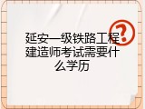 延安一级铁路工程建造师考试需要什么学历